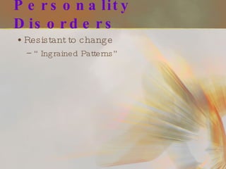 Personality Disorders Resistant to change “ Ingrained Patterns” 