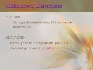 Childhood Disorders Autism Biological foundations, but no cause determined ADD/ADHD Some genetic components possible  May not go away in adulthood 