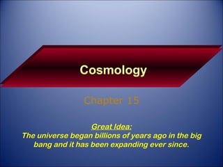 Cosmology Chapter 15 Great Idea: The universe began billions of years ago in the big bang and it has been expanding ever since. 