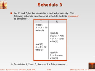 Schedule 3 Let  T 1  and  T 2  be the transactions defined previously .   The following schedule is not a serial schedule, but it is  equivalent  to Schedule 1. In Schedules 1, 2 and 3, the sum A + B is preserved. 
