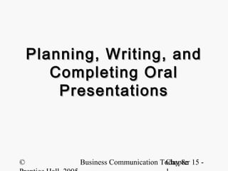 Planning, Writing, and
       Completing Oral
        Presentations



©         Business Communication Today 8e 15 -
                                  Chapter
 