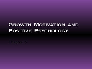 Growth Motivation and
Positive Psychology
Chapter 15
 
