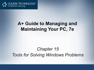 A+ Guide to Managing and
Maintaining Your PC, 7e
Chapter 15
Tools for Solving Windows Problems
 