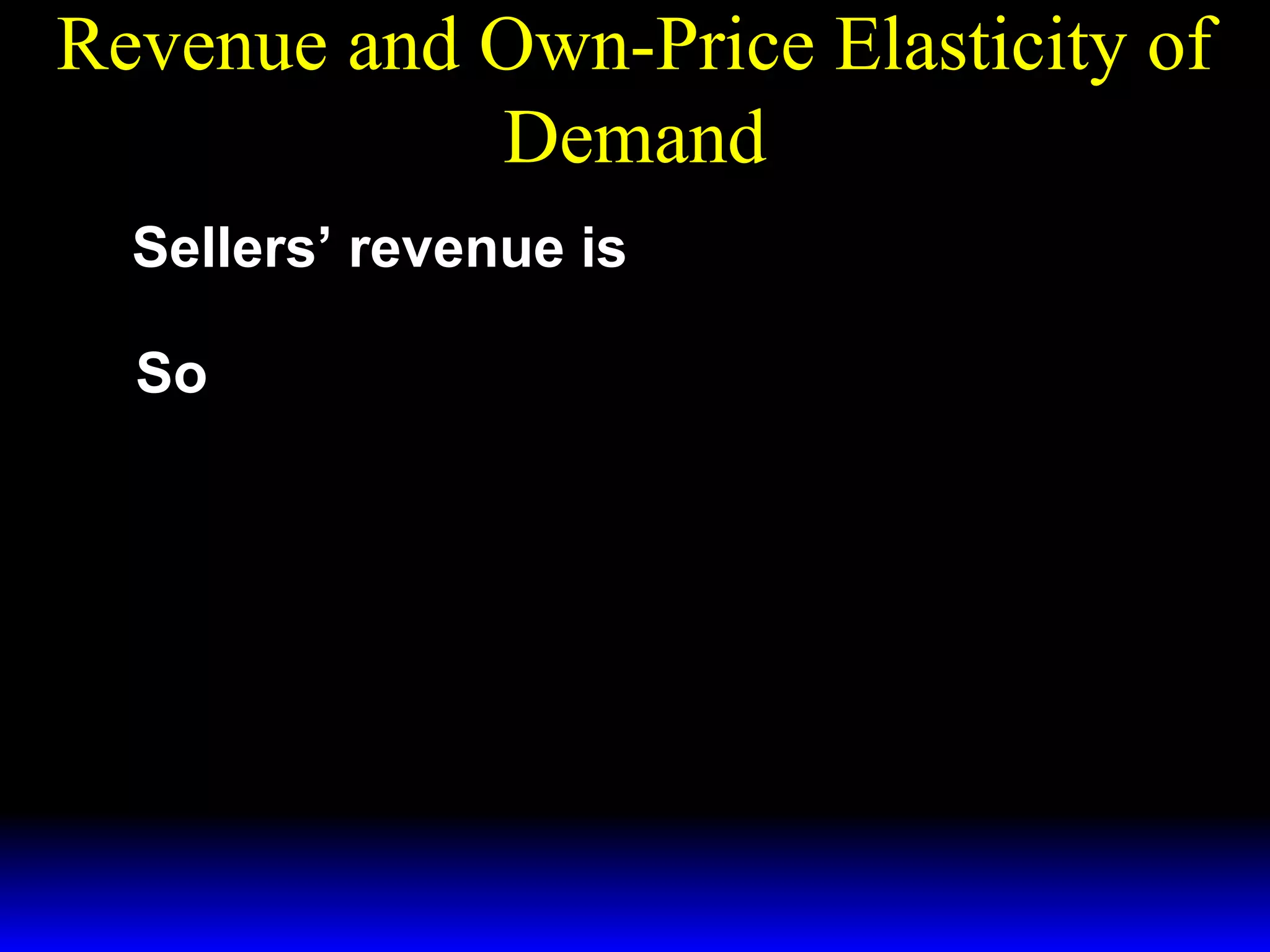 Revenue and Own-Price Elasticity of
Demand
R( p ) = p × X* (p ).
Sellers’ revenue is
dR
dX*
So
= X* (p ) + p
dp
dp
*

p dX
*
= X (p )1 +

*
 X (p ) dp 



= X* (p )[ 1 + ε ] .

 