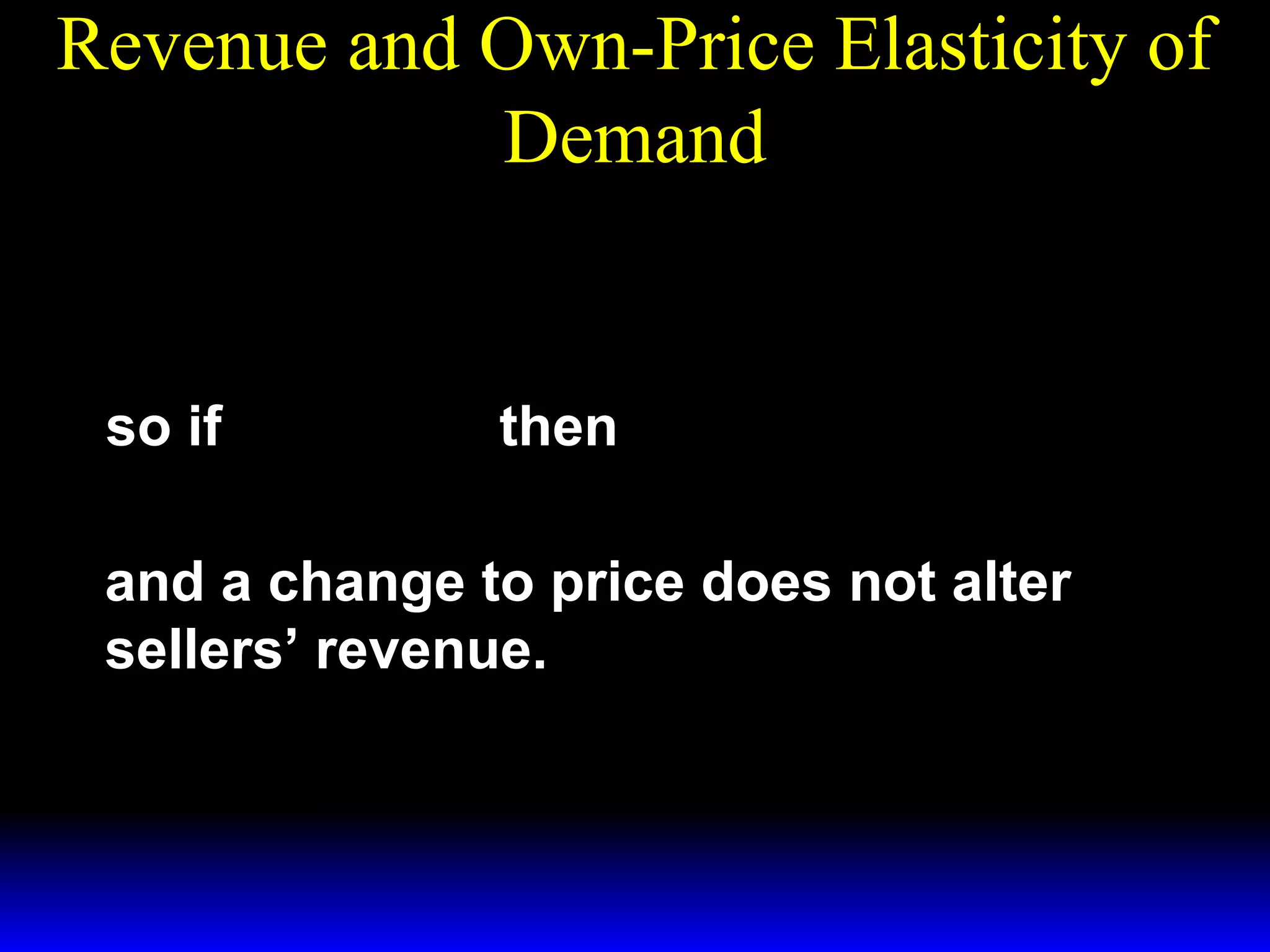Revenue and Own-Price Elasticity of
Demand
dR
= X* (p )[ 1 + ε ]
dp

so if ε = −1

then

dR
=0
dp

and a change to price does not alter
sellers’ revenue.

 