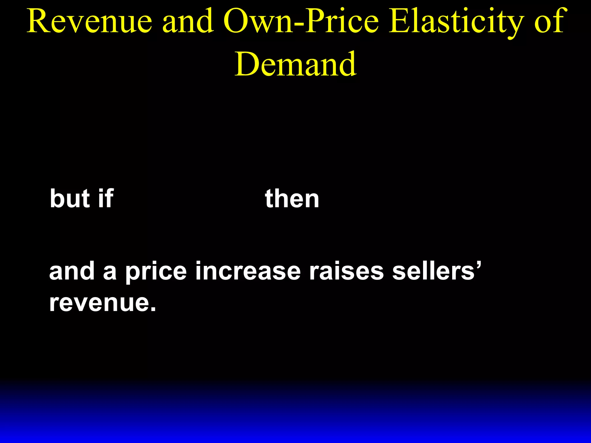 Revenue and Own-Price Elasticity of
Demand
dR
= X* (p )[ 1 + ε ]
dp
dR
>0
but if − 1 < ε ≤ 0 then
dp

and a price increase raises sellers’
revenue.

 