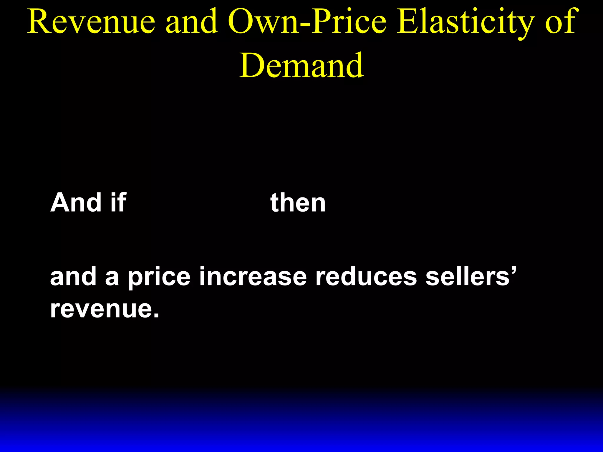 Revenue and Own-Price Elasticity of
Demand
dR
= X* (p )[ 1 + ε ]
dp

And if

ε < −1

dR
<0
then
dp

and a price increase reduces sellers’
revenue.

 