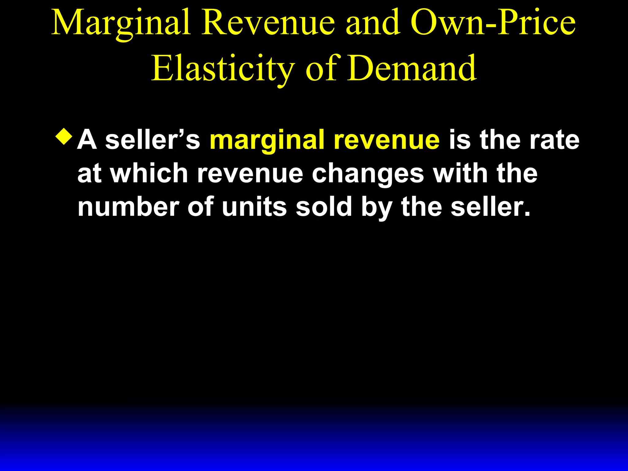 Marginal Revenue and Own-Price
Elasticity of Demand
A
seller’s marginal revenue is the rate
at which revenue changes with the
number of units sold by the seller.
dR( q)
MR( q) =
.
dq
