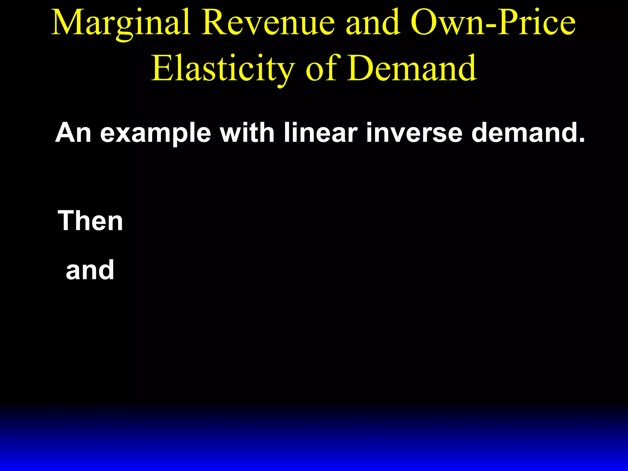 Marginal Revenue and Own-Price
Elasticity of Demand
An example with linear inverse demand.
p( q) = a − bq.
Then R( q) = p( q)q = ( a − bq)q
and
MR( q) = a − 2bq.