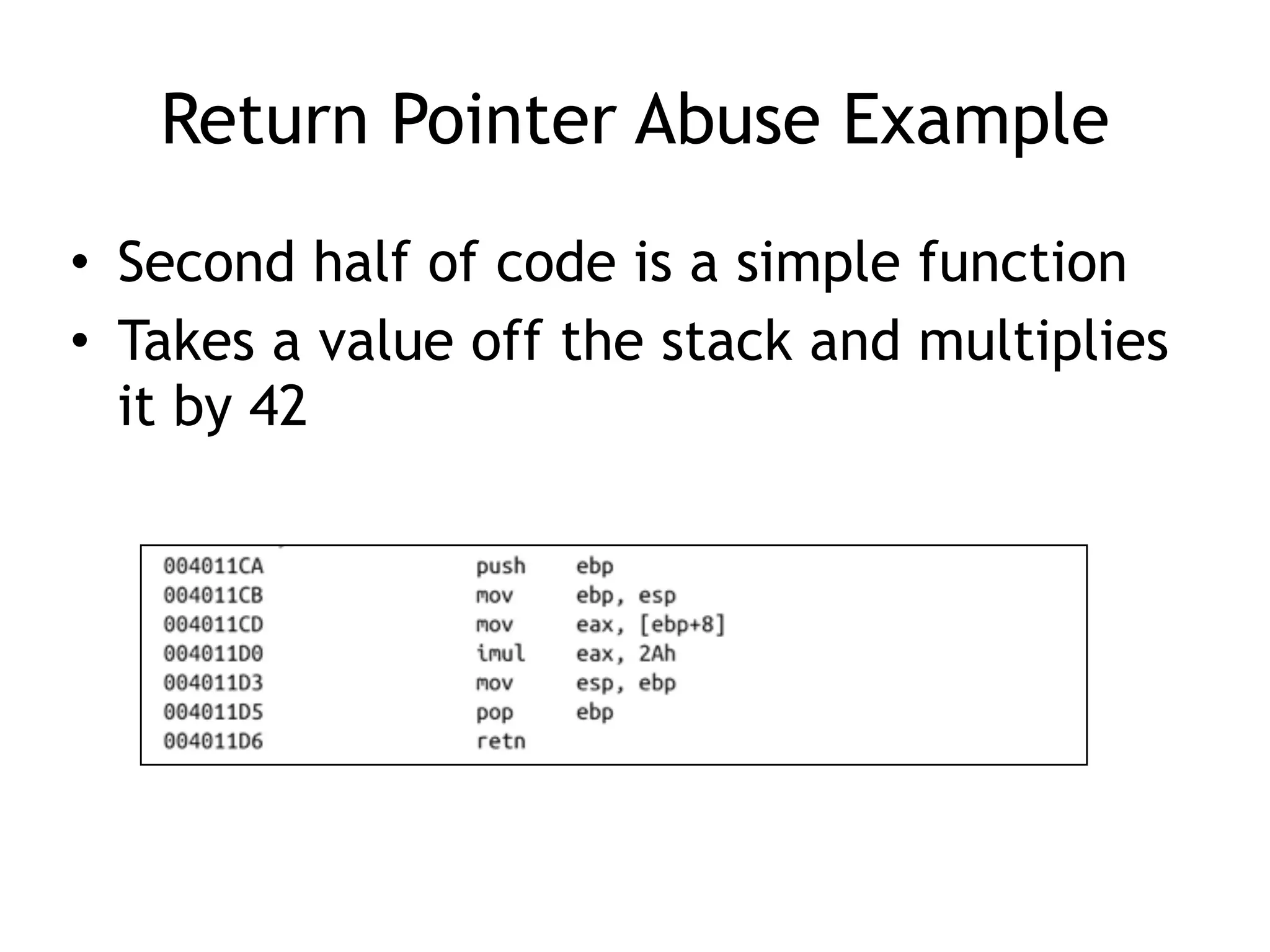 Return Pointer Abuse Example
• Second half of code is a simple function
• Takes a value off the stack and multiplies
it by 42
 