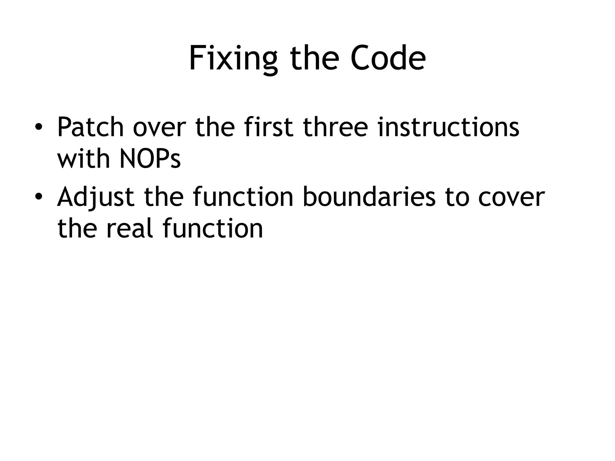 Fixing the Code
• Patch over the first three instructions
with NOPs
• Adjust the function boundaries to cover
the real function
 