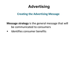 Advertising
Message strategy is the general message that will
be communicated to consumers
• Identifies consumer benefits
Creating the Advertising Message
 
