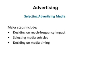 Advertising
Major steps include:
• Deciding on reach-frequency-impact
• Selecting media vehicles
• Deciding on media timing
Selecting Advertising Media
 