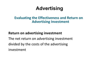 Advertising
Return on advertising investment
The net return on advertising investment
divided by the costs of the advertising
investment
Evaluating the Effectiveness and Return on
Advertising Investment
 