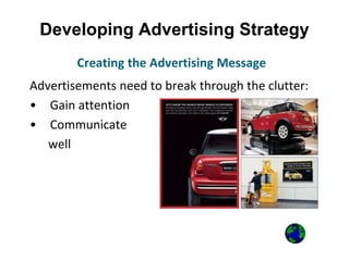 Developing Advertising Strategy
Advertisements need to break through the clutter:
• Gain attention
• Communicate
well
Creating the Advertising Message
 