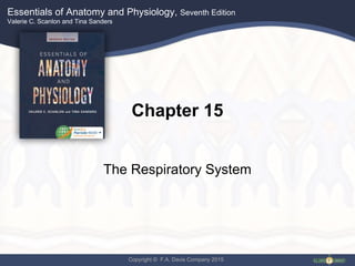 Essentials of Anatomy and Physiology, Seventh Edition
Valerie C. Scanlon and Tina Sanders
Copyright © F.A. Davis Company 2015
Chapter 15
The Respiratory System
 