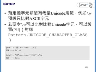 • 預定義字元類沒有考量Unicode規範，例如w
預設只比對ASCII字元
• 若要令w可以比對比對Unicode字元，可以設
置(?U)（對應
Pattern.UNICODE_CHARACTER_CLASS
）
100
 