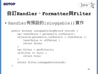 自訂Handler、Formatter與Filter
• Handler有預設的isLoggable()實作
26
 