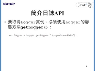 簡介日誌API
• 要取得Logger實例，必須使用Logger的靜
態方法getLogger()：
4
 