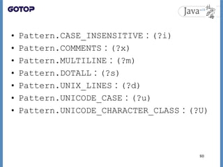 • Pattern.CASE_INSENSITIVE：(?i)
• Pattern.COMMENTS：(?x)
• Pattern.MULTILINE：(?m)
• Pattern.DOTALL：(?s)
• Pattern.UNIX_LINE...