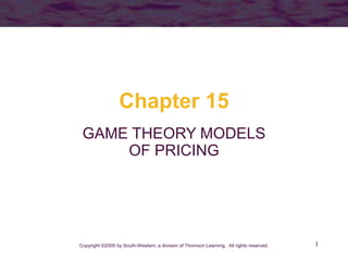 1
Chapter 15
GAME THEORY MODELS
OF PRICING
Copyright ©2005 by South-Western, a division of Thomson Learning. All rights reserved.
 