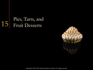 Copyright ©2016 The Culinary Institute of America. All rights reserved.
15
Pies, Tarts, and
Fruit Desserts
 
