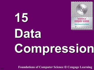 15.1
15
Data
Compression
Foundations of Computer Science Cengage Learning
 