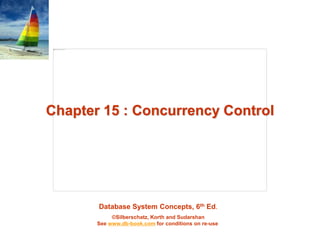 Database System Concepts, 6th Ed.
©Silberschatz, Korth and Sudarshan
See www.db-book.com for conditions on re-use
Chapter 15 : Concurrency Control
 