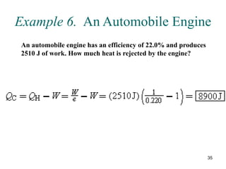 35
Example 6. An Automobile Engine
An automobile engine has an efficiency of 22.0% and produces
2510 J of work. How much heat is rejected by the engine?
 