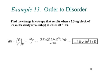 60
Example 13. Order to Disorder
Find the change in entropy that results when a 2.3-kg block of
ice melts slowly (reversibly) at 273 K (0 °C).
 