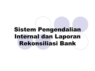Sistem Pengendalian
Internal dan Laporan
Rekonsiliasi Bank
 