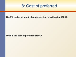 8: Cost of preferred
The 7% preferred stock of Anderson, Inc. is selling for $72.92.
What is the cost of preferred stock?
 