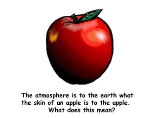 The atmosphere is to the earth what the skin of an apple is to the apple. What does this mean? 