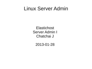 Linux Server Admin


    Elastichost
   Server Admin I
    Chatchai J

    2013-01-28
 