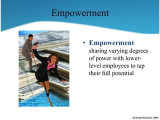 Empowerment

      • Empowerment
       sharing varying degrees
       of power with lower-
       level employees to tap
       their full potential




                       Krietner/Kinicki, 2009
 