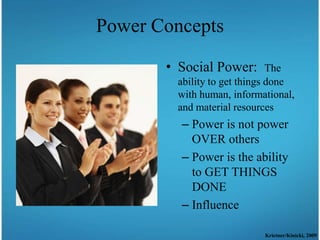 Power Concepts

       • Social Power:        The
        ability to get things done
        with human, informational,
        and material resources
         – Power is not power
           OVER others
         – Power is the ability
           to GET THINGS
           DONE
         – Influence

                           Krietner/Kinicki, 2009
 