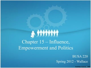 Chapter 15 – Influence,
Empowerment and Politics
                          BUSA 220
                Spring 2012 - Wallace
                            Krietner/Kinicki, 2009
 