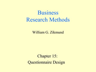Business 
Research Methods 
William G. Zikmund 
Chapter 15: 
Questionnaire Design 
 