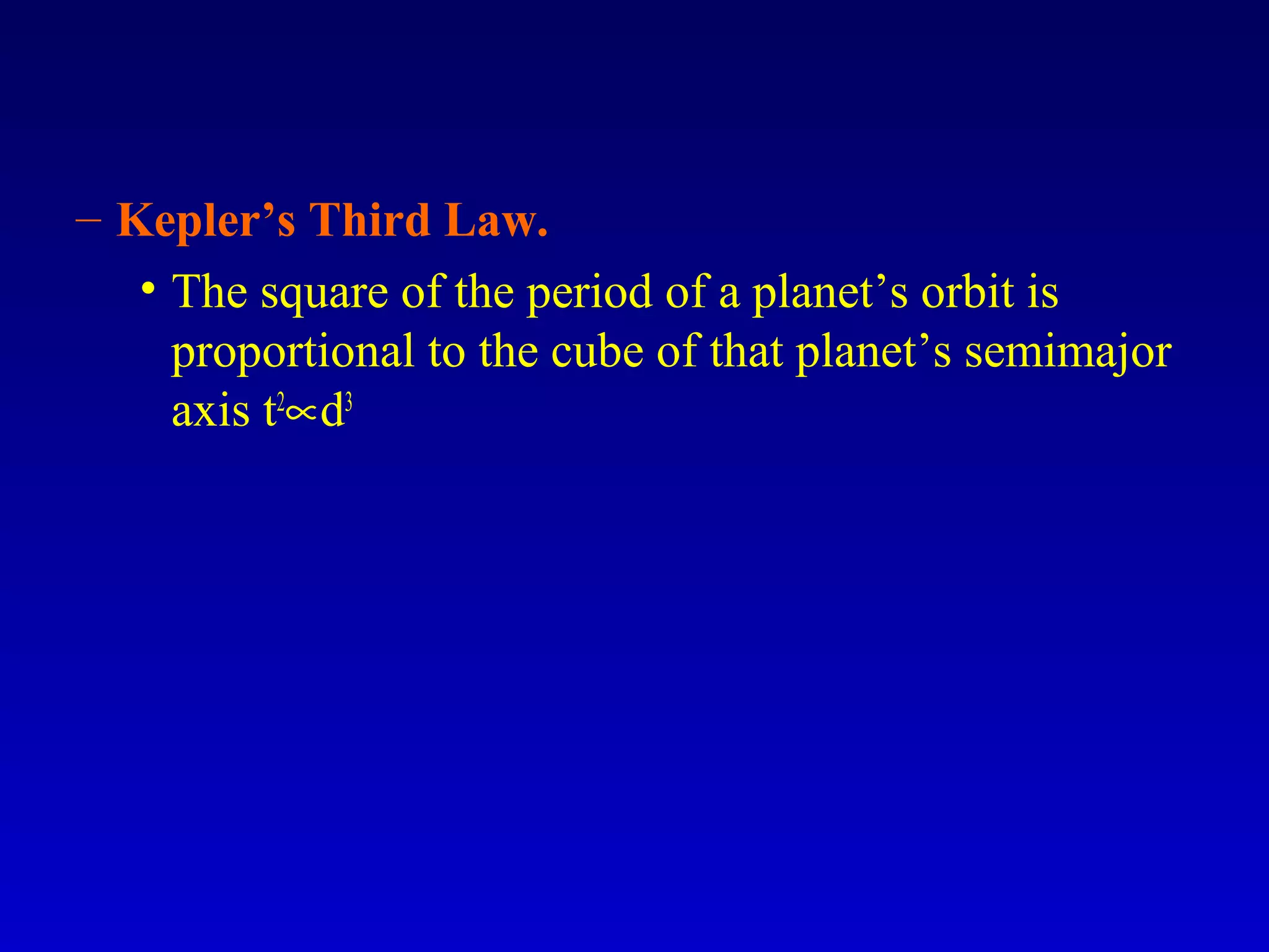 – Kepler’s Third Law.
• The square of the period of a planet’s orbit is
proportional to the cube of that planet’s semimajor
axis t2
∝d3
 