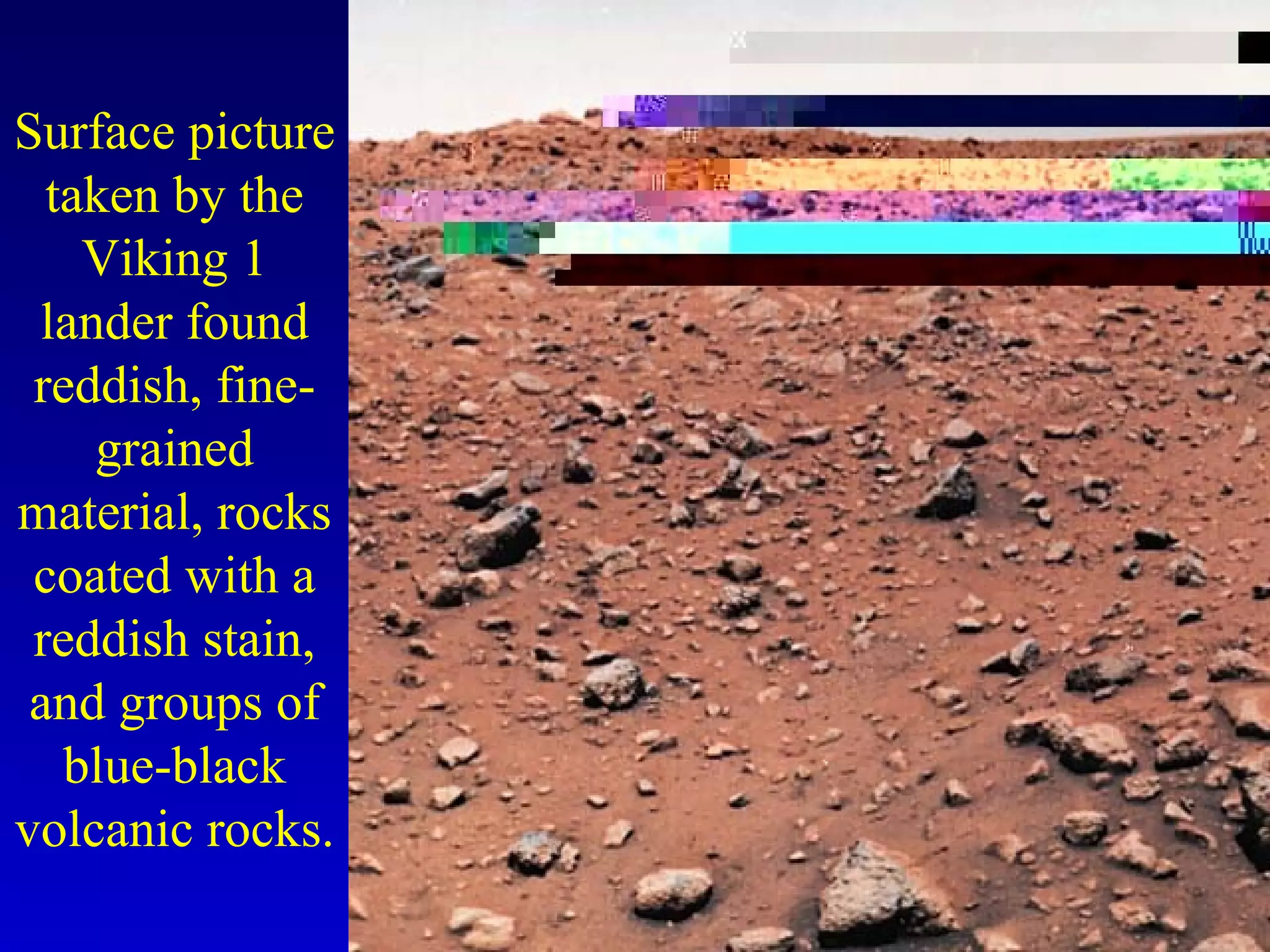 Surface picture
taken by the
Viking 1
lander found
reddish, fine-
grained
material, rocks
coated with a
reddish stain,
and groups of
blue-black
volcanic rocks.
 
