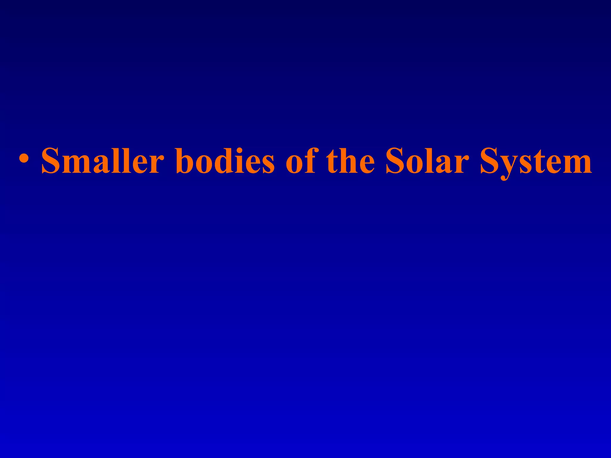 • Smaller bodies of the Solar System
 