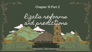 Rizal's reforms
and predictions
Chapter 15 Part 2
Presented by: James Gabriel Kaw
 