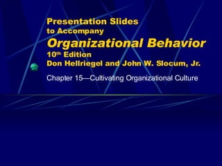 Presentation Slides to Accompany Organizational Behavior   10 th  Edition Don Hellriegel and John W. Slocum, Jr. Chapter 15 —Cultivating Organizational Culture 