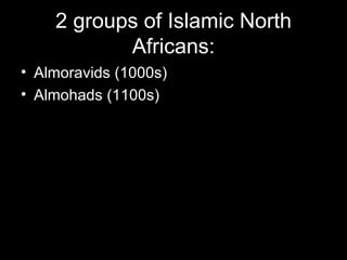 2 groups of Islamic North
           Africans:
• Almoravids (1000s)
• Almohads (1100s)
 