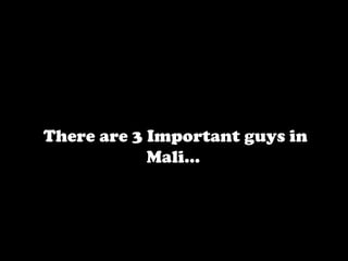There are 3 Important guys in
            Mali…
 