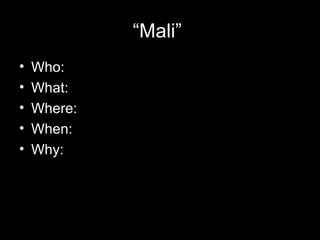 “Mali”
•   Who:
•   What:
•   Where:
•   When:
•   Why:
 