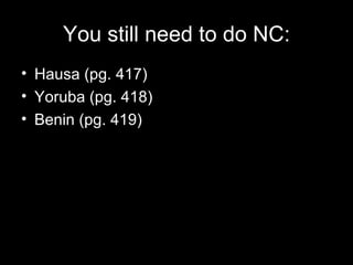 You still need to do NC:
• Hausa (pg. 417)
• Yoruba (pg. 418)
• Benin (pg. 419)
 