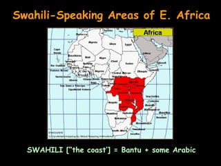 Swahili-Speaking Areas of E. Africa




  SWAHILI [“the coast’] = Bantu + some Arabic
 