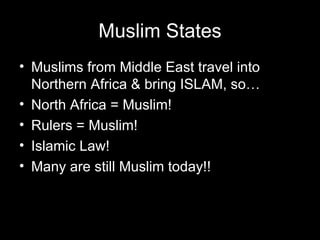 Muslim States
• Muslims from Middle East travel into
  Northern Africa & bring ISLAM, so…
• North Africa = Muslim!
• Rulers = Muslim!
• Islamic Law!
• Many are still Muslim today!!
 