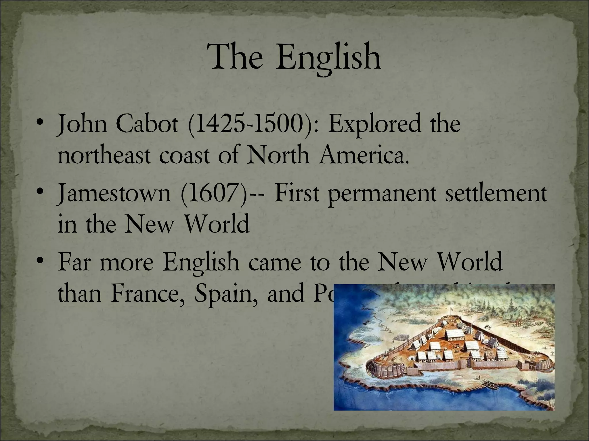 The English John Cabot (1425-1500): Explored the northeast coast of North America. Jamestown (1607)-- First permanent settlement in the New World Far more English came to the New World than France, Spain, and Portugal combined. 